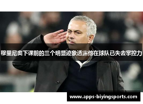穆里尼奥下课前的三个明显迹象透露他在球队已失去掌控力 穆里尼奥下课前的三个明显迹象透露他在球队已失去掌控力