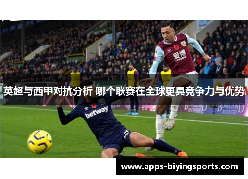 英超与西甲对抗分析 哪个联赛在全球更具竞争力与优势