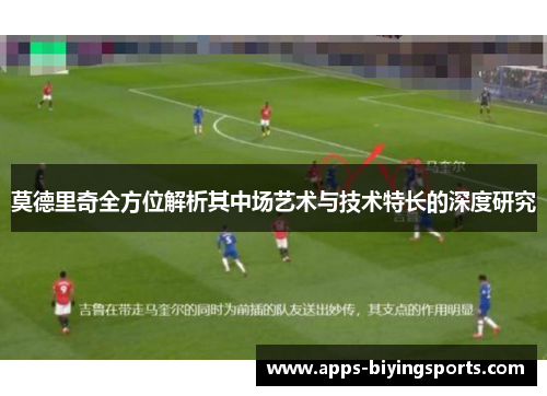 莫德里奇全方位解析其中场艺术与技术特长的深度研究