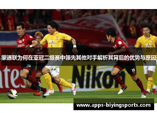 蒙通联为何在亚冠二级赛中领先其他对手解析其背后的优势与原因 蒙通联为何在亚冠二级赛中领先其他对手解析其背后的优势与原因