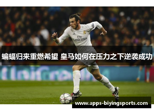 蝙蝠归来重燃希望 皇马如何在压力之下逆袭成功