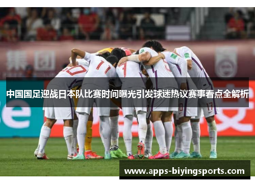 中国国足迎战日本队比赛时间曝光引发球迷热议赛事看点全解析 中国国足迎战日本队比赛时间曝光引发球迷热议赛事看点全解析