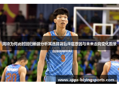 周琦为何此时回归新疆分析其选择背后深层原因与未来走向变化前景