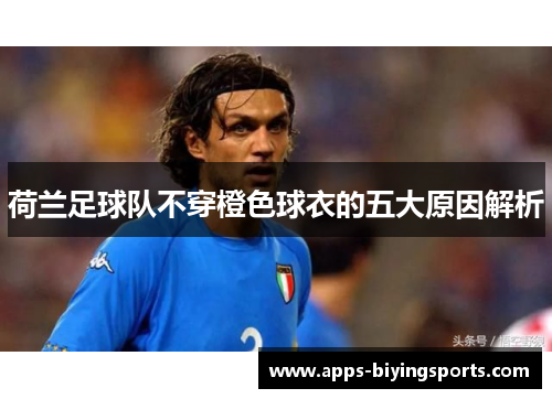 荷兰足球队不穿橙色球衣的五大原因解析 荷兰足球队不穿橙色球衣的五大原因解析