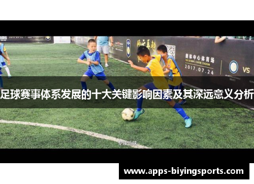足球赛事体系发展的十大关键影响因素及其深远意义分析 足球赛事体系发展的十大关键影响因素及其深远意义分析