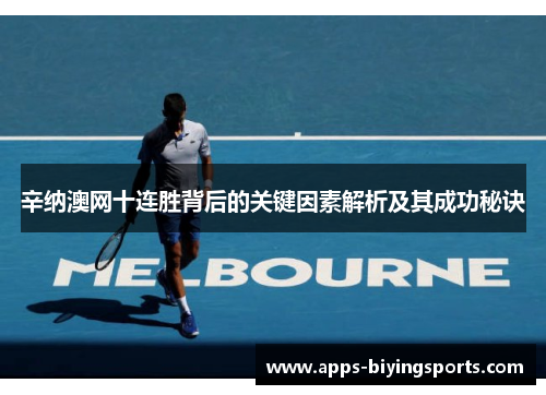 辛纳澳网十连胜背后的关键因素解析及其成功秘诀 辛纳澳网十连胜背后的关键因素解析及其成功秘诀