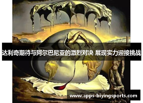 达利奇期待与阿尔巴尼亚的激烈对决 展现实力迎接挑战 达利奇期待与阿尔巴尼亚的激烈对决 展现实力迎接挑战