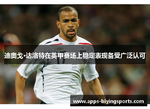 迪奥戈·达洛特在英甲赛场上稳定表现备受广泛认可