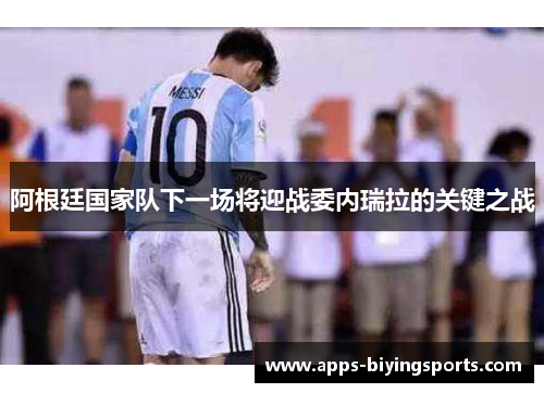 阿根廷国家队下一场将迎战委内瑞拉的关键之战