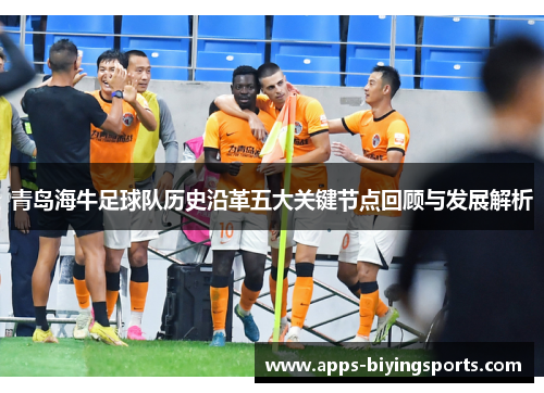 青岛海牛足球队历史沿革五大关键节点回顾与发展解析