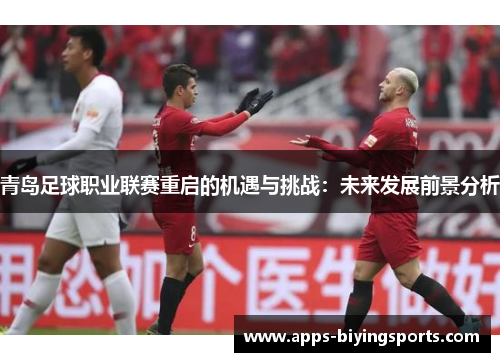 青岛足球职业联赛重启的机遇与挑战：未来发展前景分析